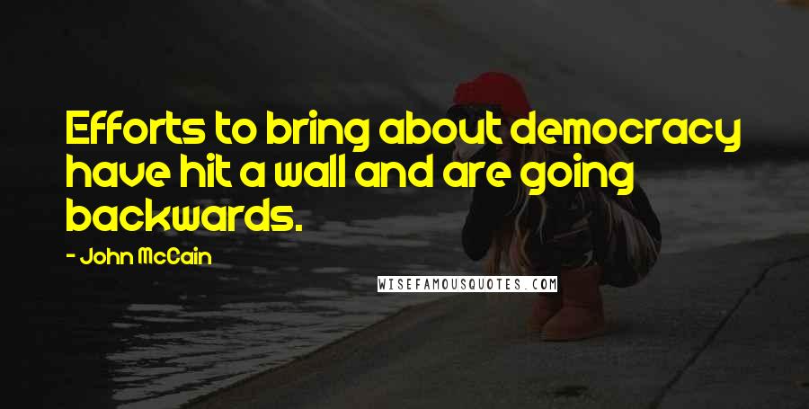 John McCain Quotes: Efforts to bring about democracy have hit a wall and are going backwards.