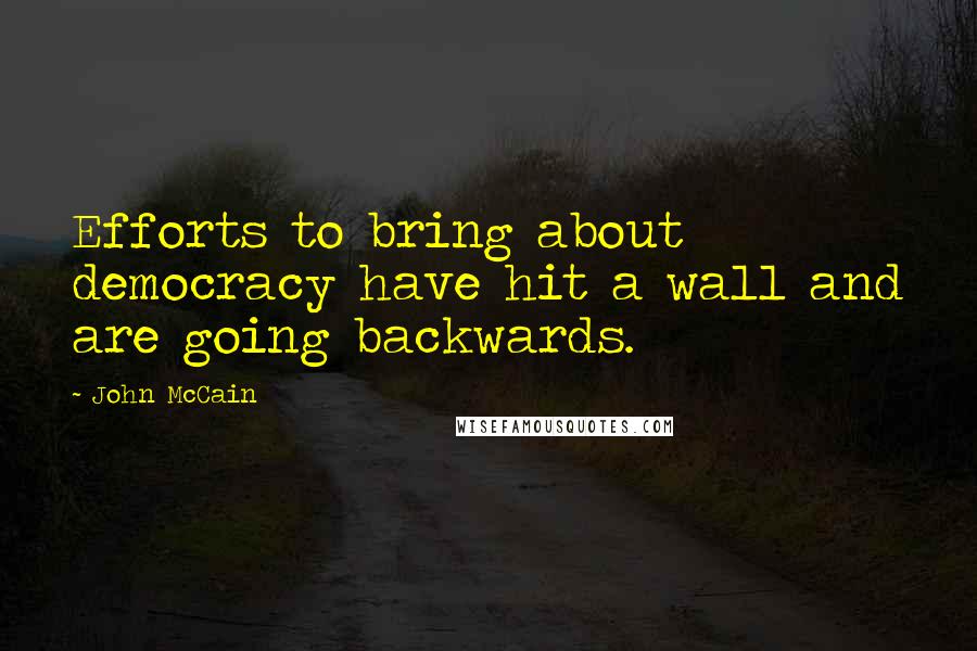 John McCain Quotes: Efforts to bring about democracy have hit a wall and are going backwards.