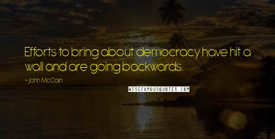 John McCain Quotes: Efforts to bring about democracy have hit a wall and are going backwards.
