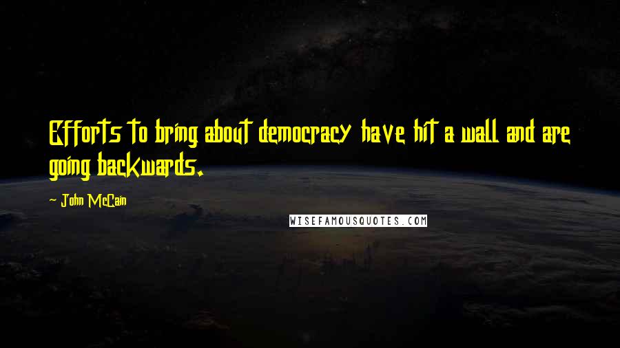 John McCain Quotes: Efforts to bring about democracy have hit a wall and are going backwards.