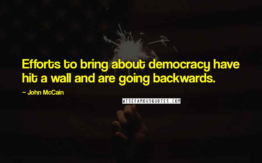 John McCain Quotes: Efforts to bring about democracy have hit a wall and are going backwards.