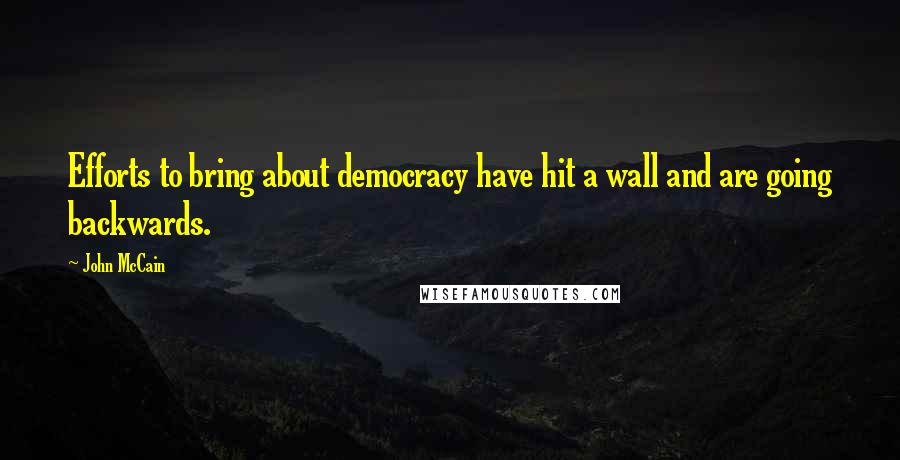 John McCain Quotes: Efforts to bring about democracy have hit a wall and are going backwards.