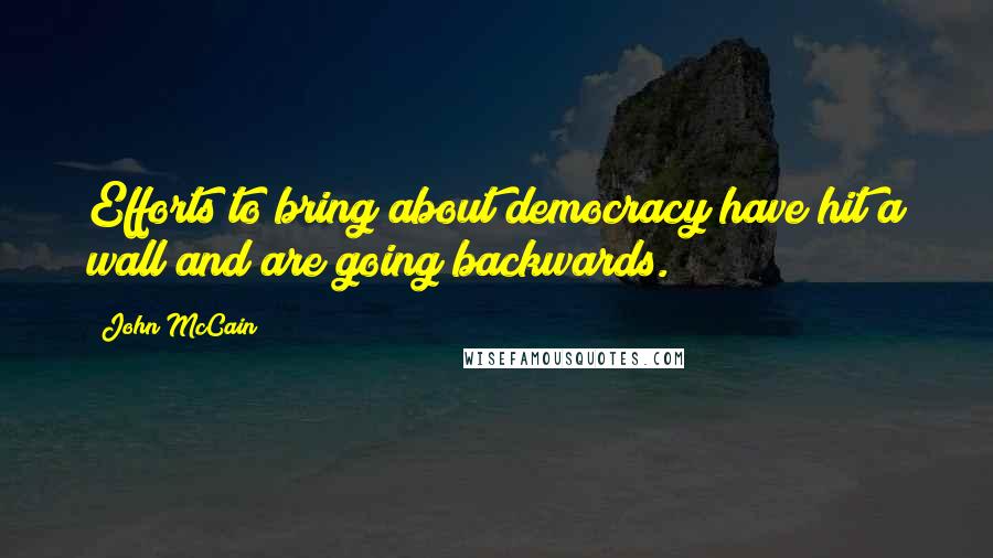 John McCain Quotes: Efforts to bring about democracy have hit a wall and are going backwards.