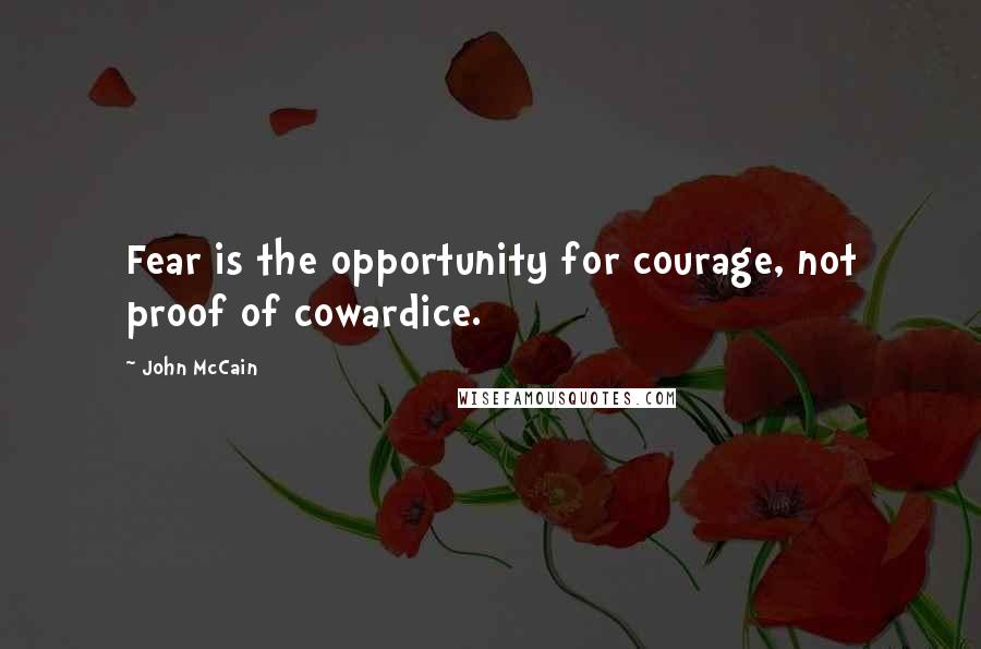 John McCain Quotes: Fear is the opportunity for courage, not proof of cowardice.