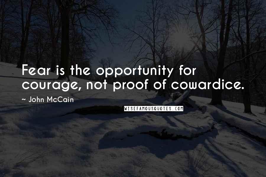 John McCain Quotes: Fear is the opportunity for courage, not proof of cowardice.