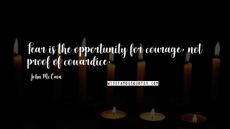 John McCain Quotes: Fear is the opportunity for courage, not proof of cowardice.