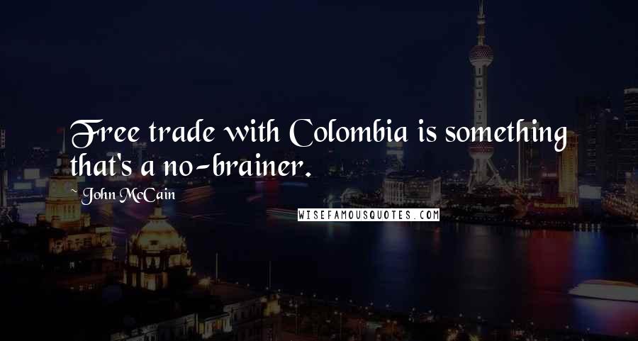 John McCain Quotes: Free trade with Colombia is something that's a no-brainer.