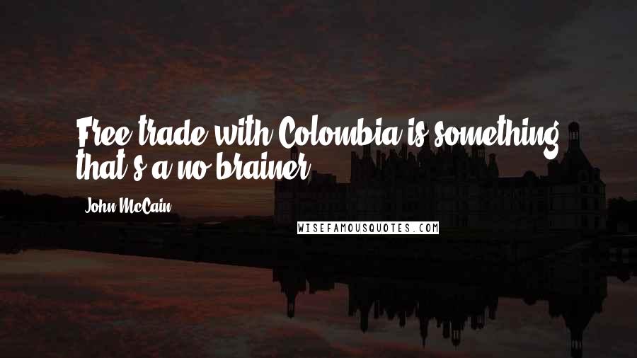 John McCain Quotes: Free trade with Colombia is something that's a no-brainer.