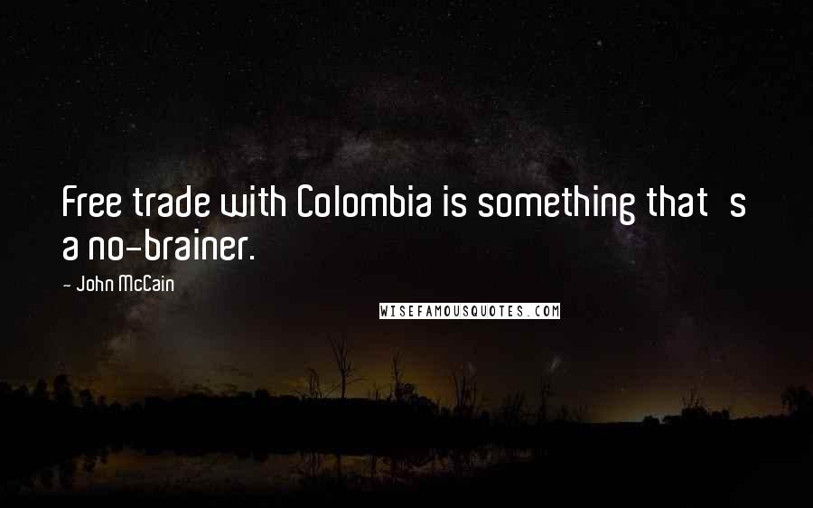 John McCain Quotes: Free trade with Colombia is something that's a no-brainer.