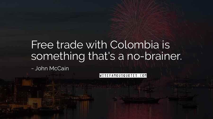 John McCain Quotes: Free trade with Colombia is something that's a no-brainer.