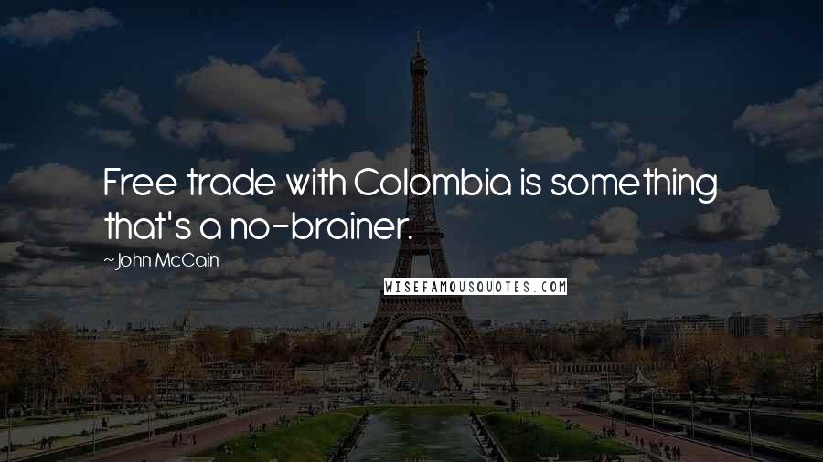 John McCain Quotes: Free trade with Colombia is something that's a no-brainer.