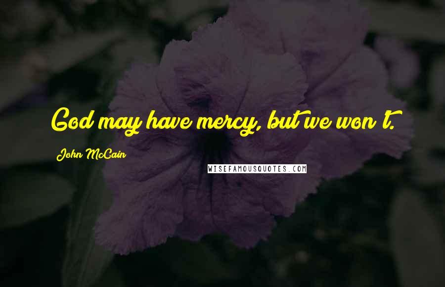 John McCain Quotes: God may have mercy, but we won't.