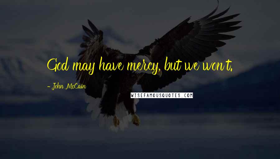 John McCain Quotes: God may have mercy, but we won't.