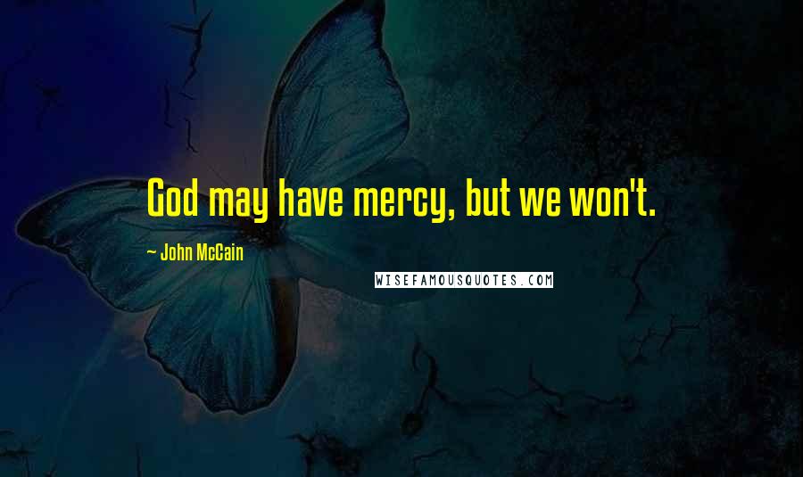 John McCain Quotes: God may have mercy, but we won't.
