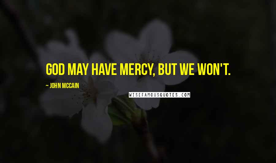 John McCain Quotes: God may have mercy, but we won't.