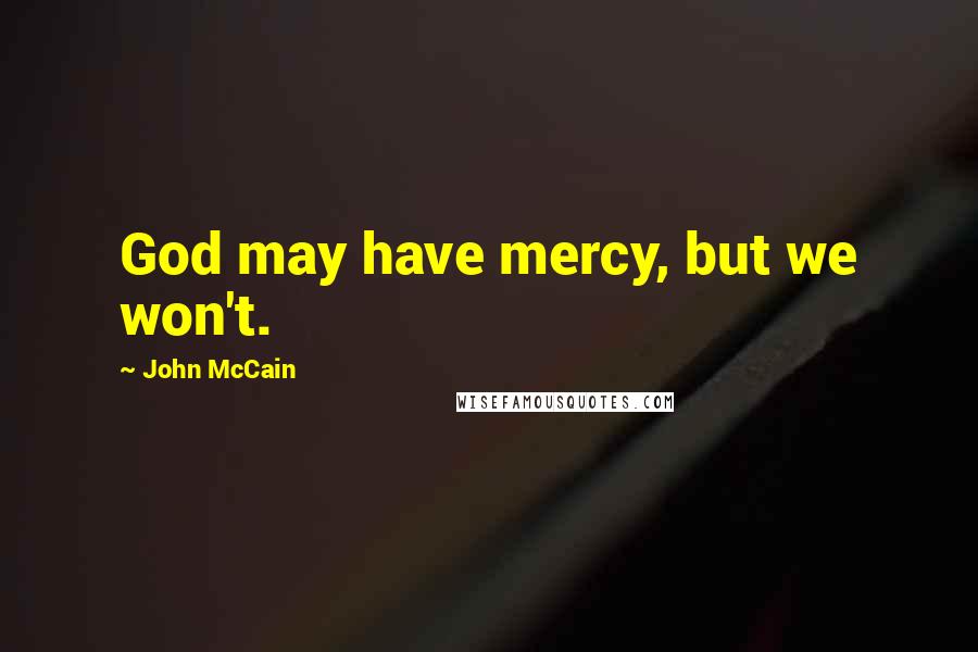 John McCain Quotes: God may have mercy, but we won't.