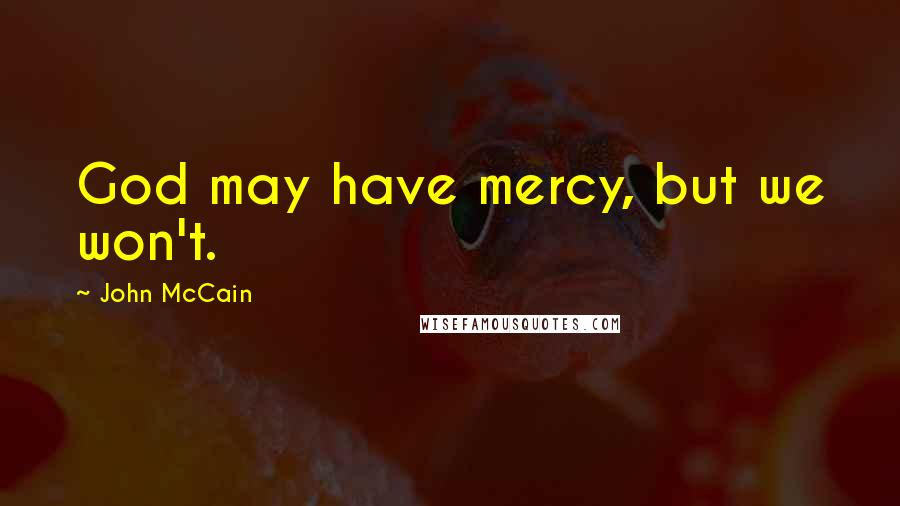 John McCain Quotes: God may have mercy, but we won't.