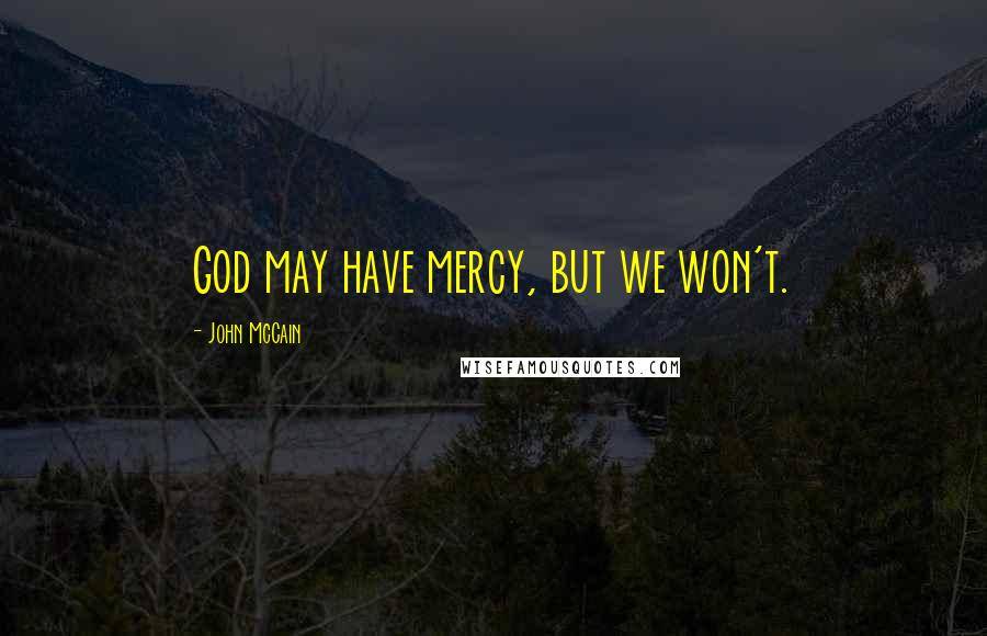 John McCain Quotes: God may have mercy, but we won't.