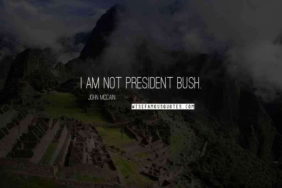 John McCain Quotes: I am not President Bush.