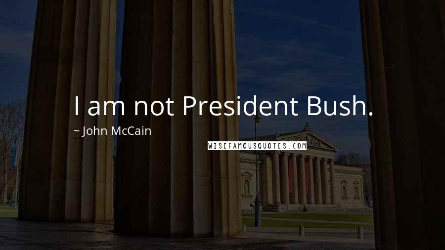 John McCain Quotes: I am not President Bush.