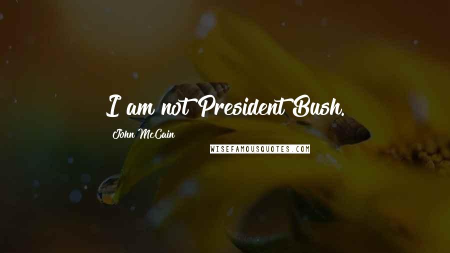 John McCain Quotes: I am not President Bush.