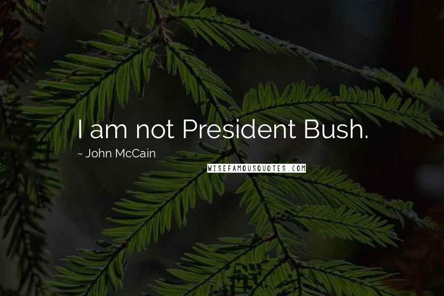 John McCain Quotes: I am not President Bush.