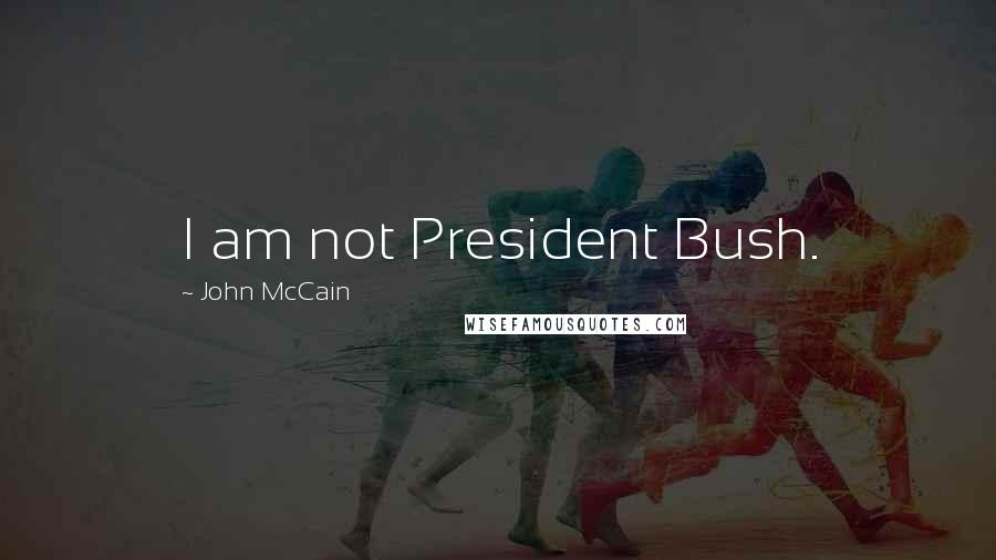 John McCain Quotes: I am not President Bush.