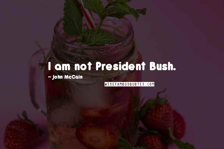 John McCain Quotes: I am not President Bush.