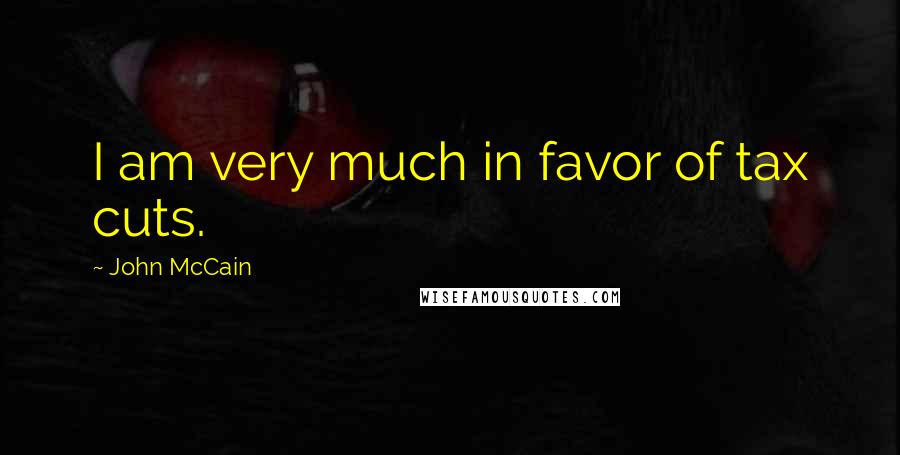 John McCain Quotes: I am very much in favor of tax cuts.