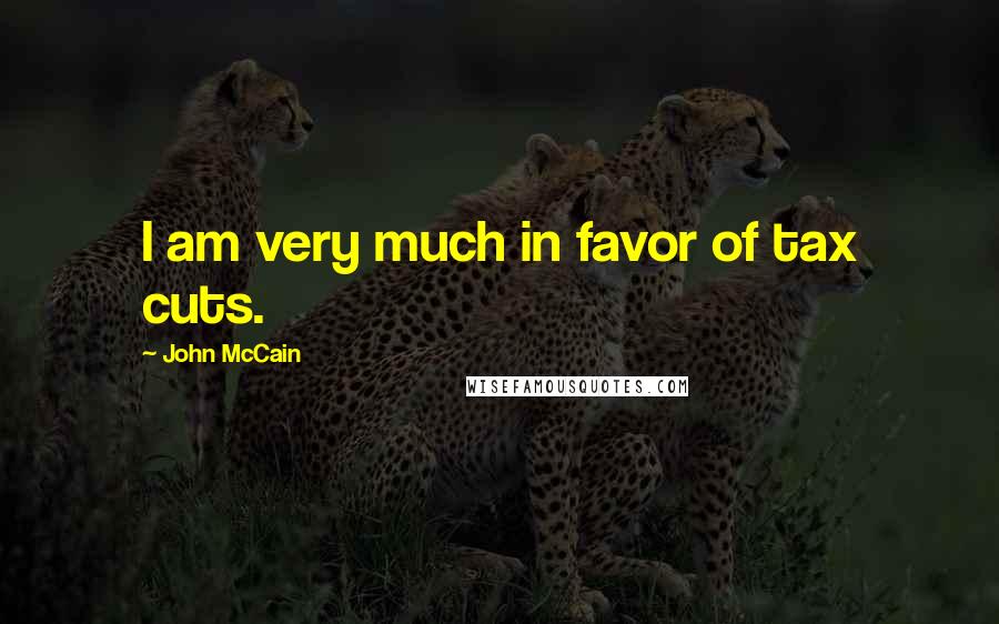 John McCain Quotes: I am very much in favor of tax cuts.