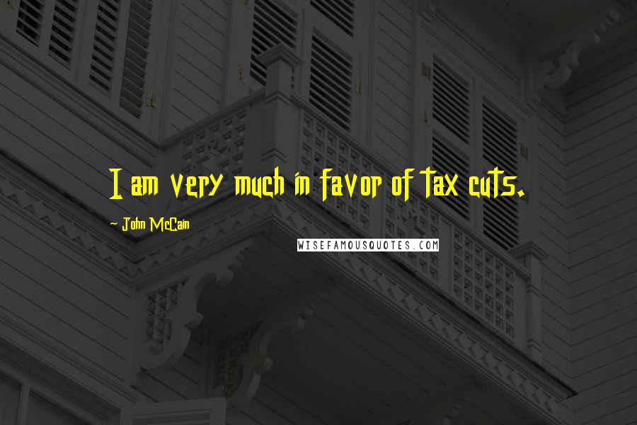 John McCain Quotes: I am very much in favor of tax cuts.