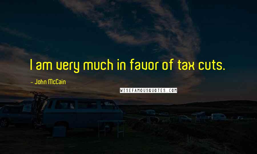 John McCain Quotes: I am very much in favor of tax cuts.