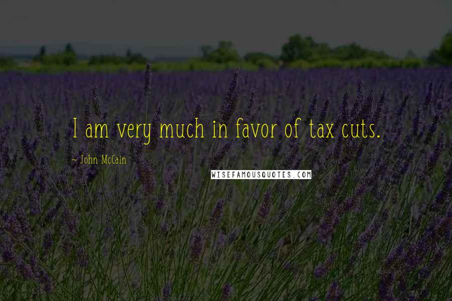 John McCain Quotes: I am very much in favor of tax cuts.