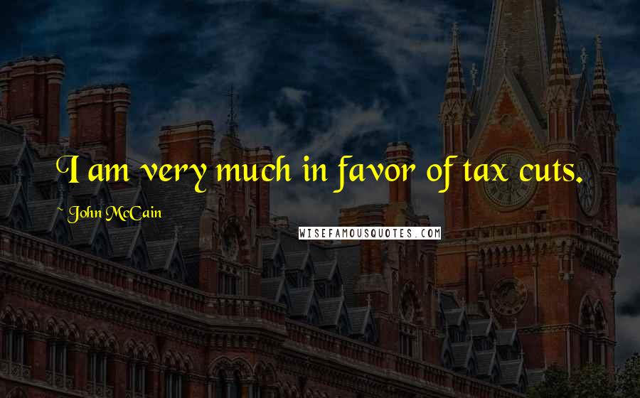 John McCain Quotes: I am very much in favor of tax cuts.