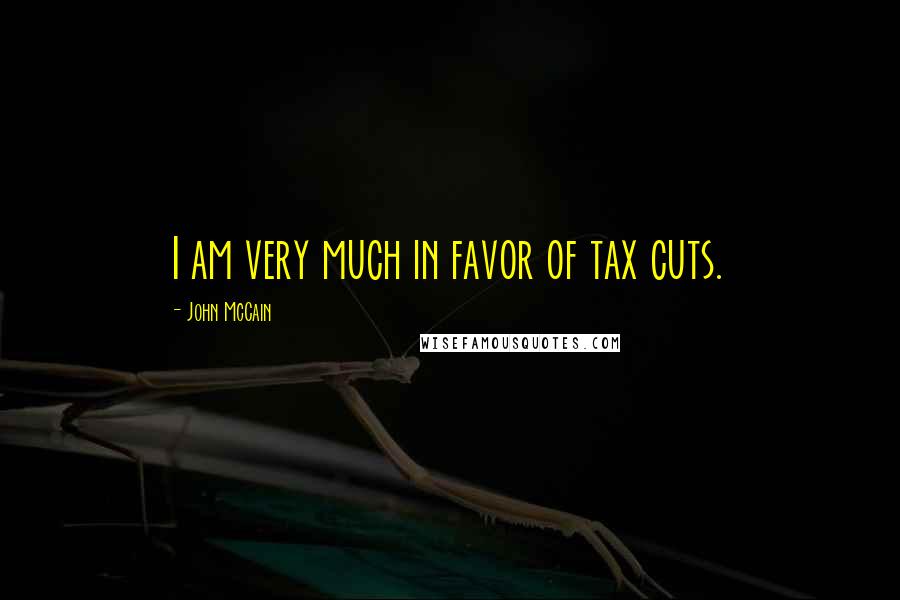 John McCain Quotes: I am very much in favor of tax cuts.