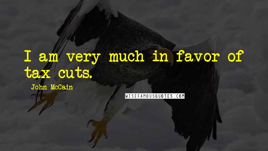 John McCain Quotes: I am very much in favor of tax cuts.