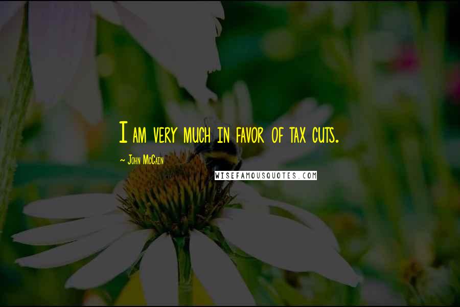 John McCain Quotes: I am very much in favor of tax cuts.
