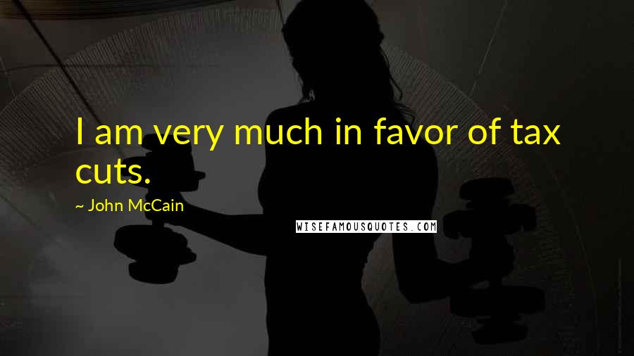 John McCain Quotes: I am very much in favor of tax cuts.