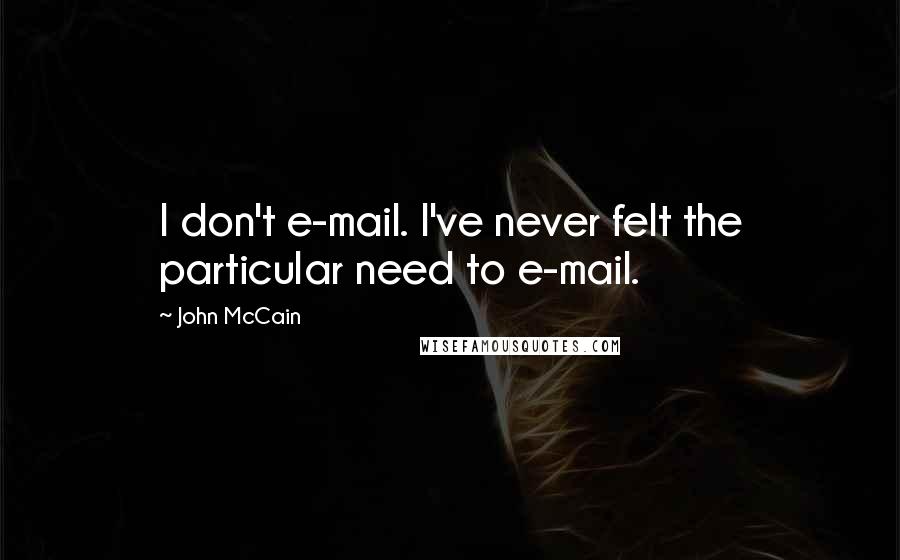 John McCain Quotes: I don't e-mail. I've never felt the particular need to e-mail.