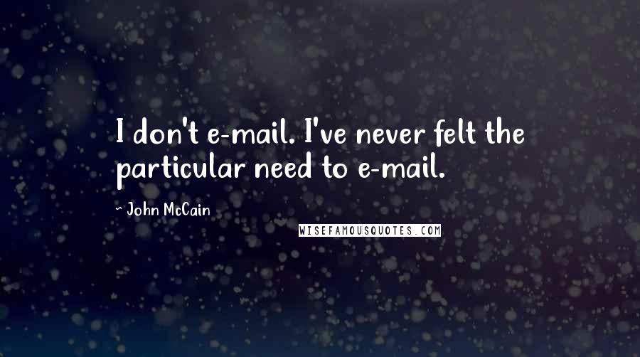 John McCain Quotes: I don't e-mail. I've never felt the particular need to e-mail.