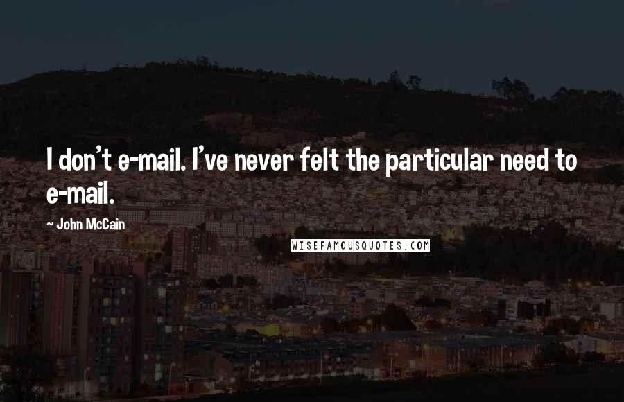 John McCain Quotes: I don't e-mail. I've never felt the particular need to e-mail.