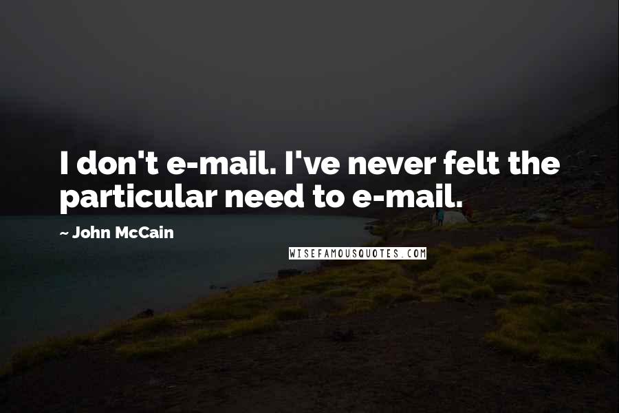 John McCain Quotes: I don't e-mail. I've never felt the particular need to e-mail.