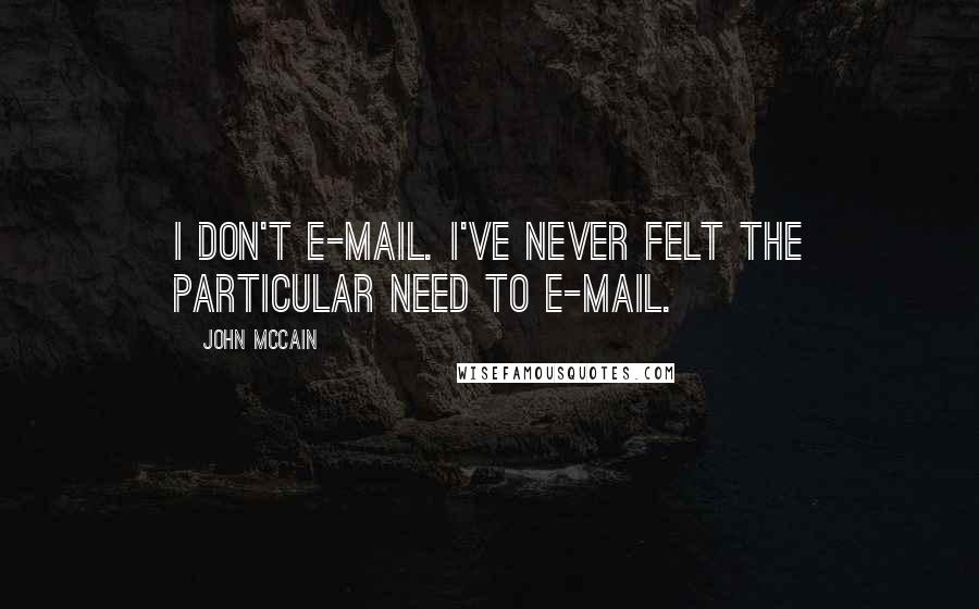 John McCain Quotes: I don't e-mail. I've never felt the particular need to e-mail.