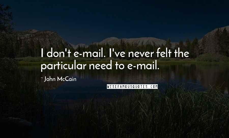 John McCain Quotes: I don't e-mail. I've never felt the particular need to e-mail.