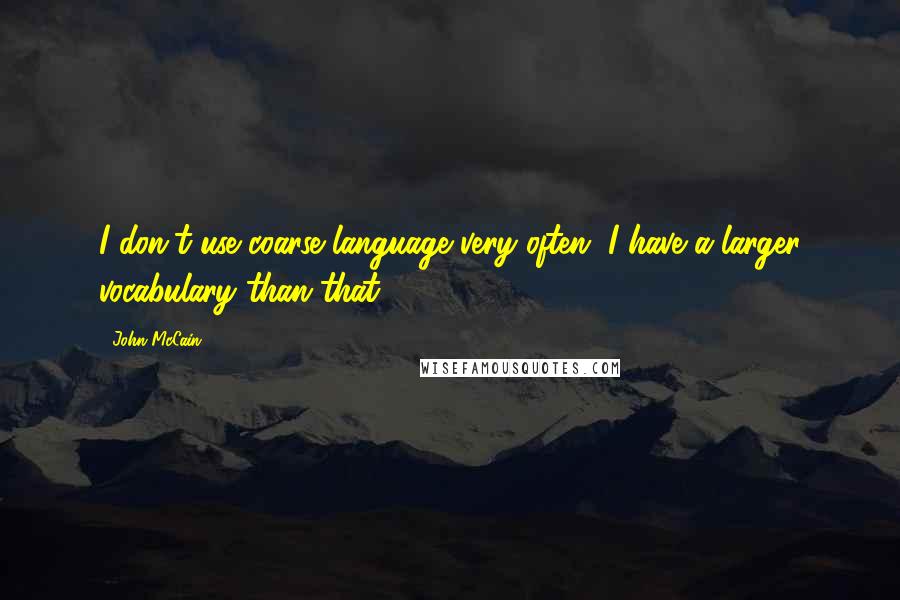 John McCain Quotes: I don't use coarse language very often. I have a larger vocabulary than that.