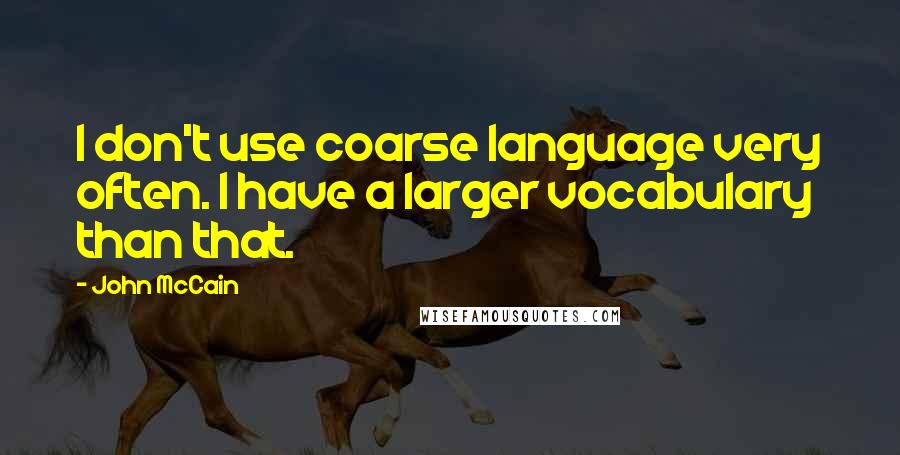 John McCain Quotes: I don't use coarse language very often. I have a larger vocabulary than that.