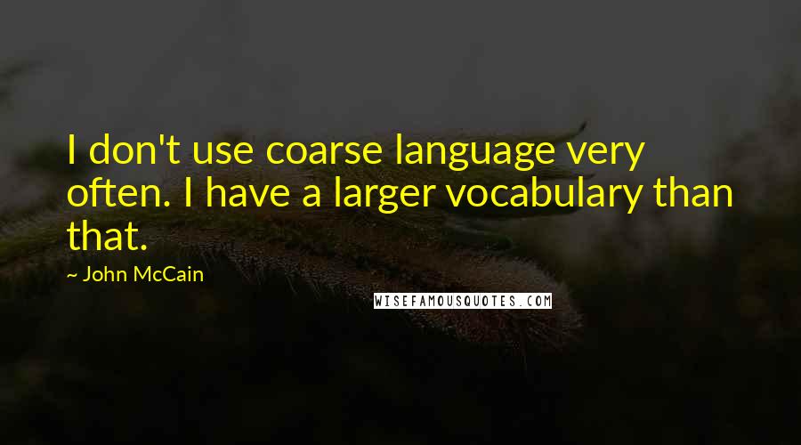 John McCain Quotes: I don't use coarse language very often. I have a larger vocabulary than that.