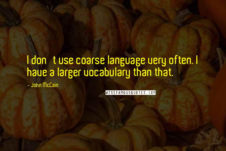 John McCain Quotes: I don't use coarse language very often. I have a larger vocabulary than that.