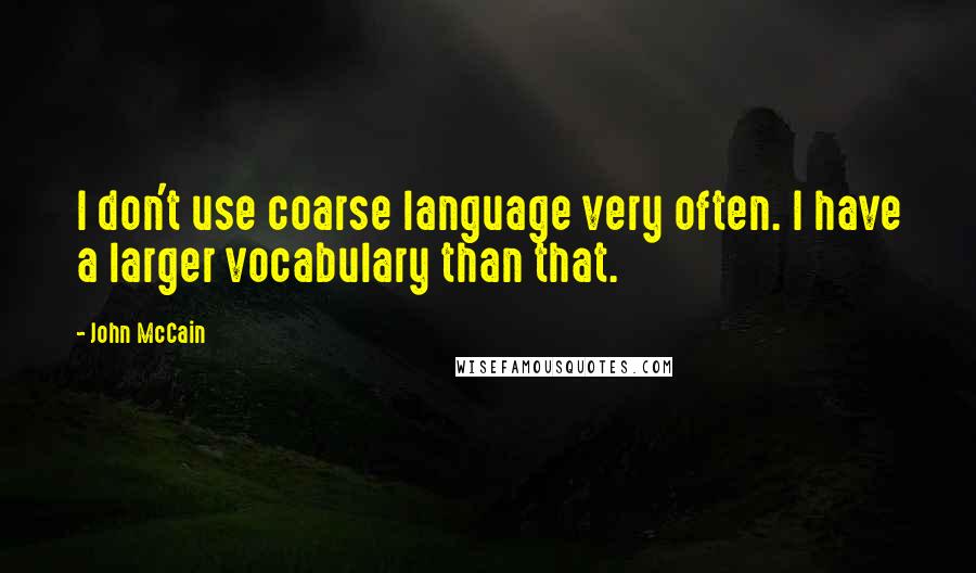 John McCain Quotes: I don't use coarse language very often. I have a larger vocabulary than that.