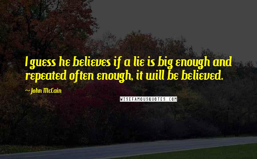 John McCain Quotes: I guess he believes if a lie is big enough and repeated often enough, it will be believed.